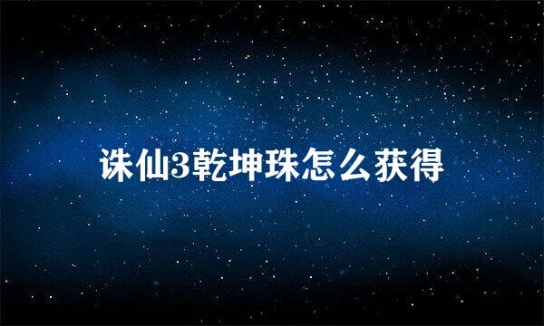 诛仙3乾坤珠怎么获得