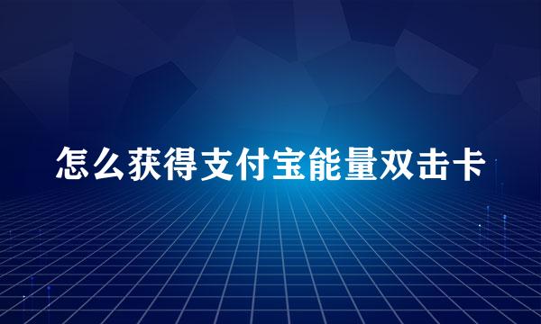 怎么获得支付宝能量双击卡