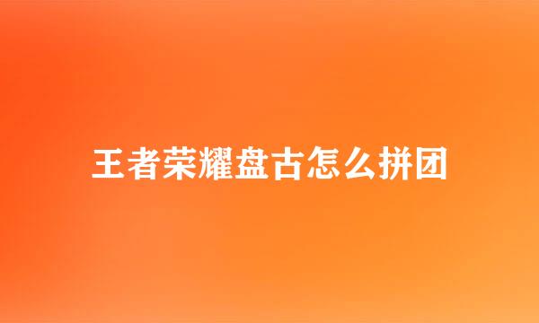 王者荣耀盘古怎么拼团