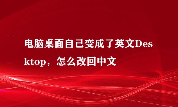 电脑桌面自己变成了英文Desktop，怎么改回中文