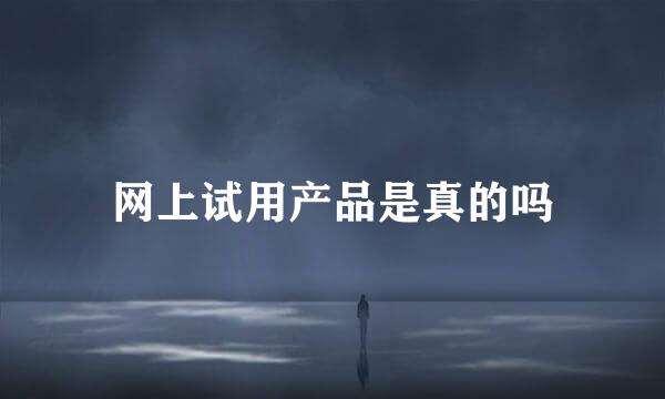 网上试用产品是真的吗
