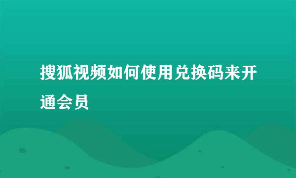 搜狐视频如何使用兑换码来开通会员