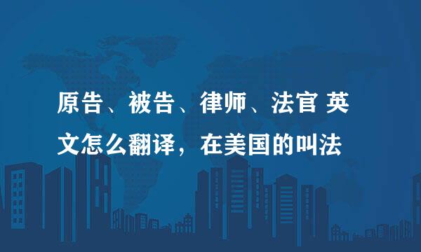 原告、被告、律师、法官 英文怎么翻译，在美国的叫法