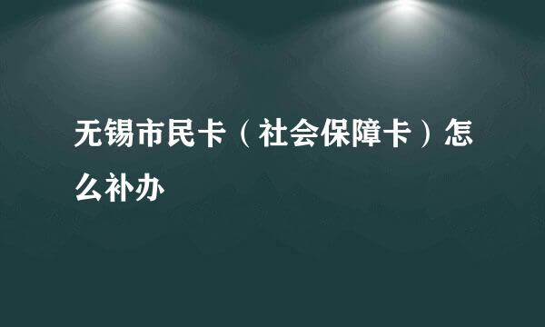 无锡市民卡（社会保障卡）怎么补办