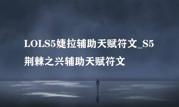 LOLS5婕拉辅助天赋符文_S5荆棘之兴辅助天赋符文