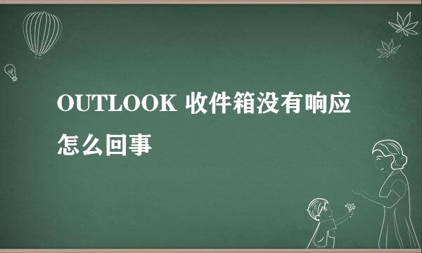 OUTLOOK 收件箱没有响应怎么回事