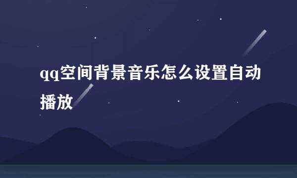 qq空间背景音乐怎么设置自动播放