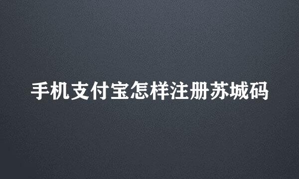 手机支付宝怎样注册苏城码
