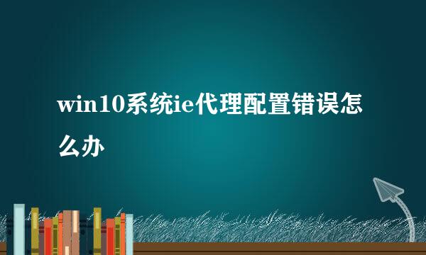 win10系统ie代理配置错误怎么办