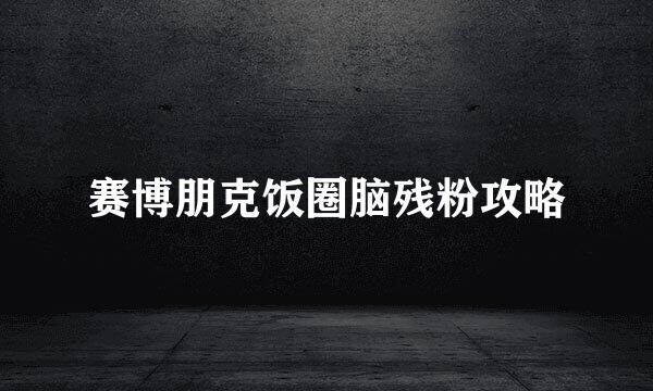 赛博朋克饭圈脑残粉攻略