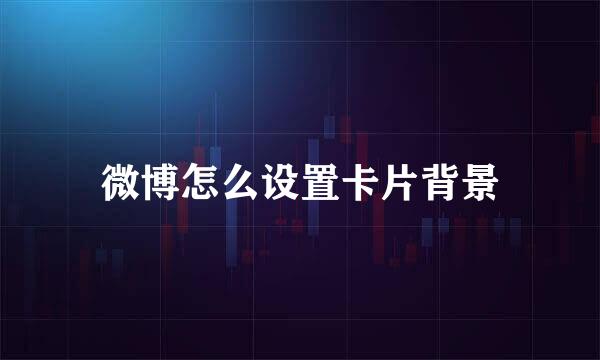 微博怎么设置卡片背景
