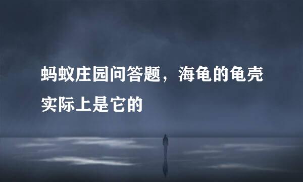 蚂蚁庄园问答题，海龟的龟壳实际上是它的