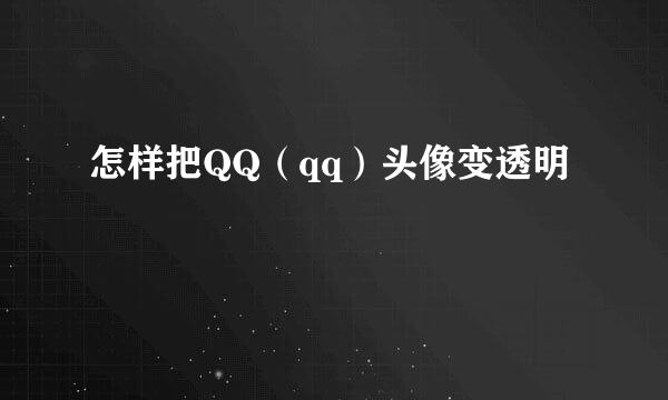 怎样把QQ（qq）头像变透明