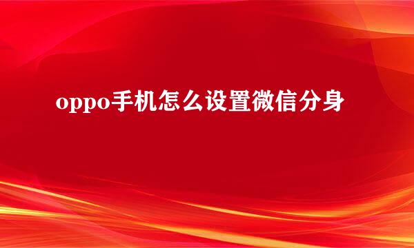 oppo手机怎么设置微信分身