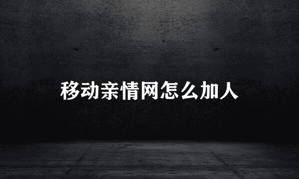 移动亲情网怎么加人