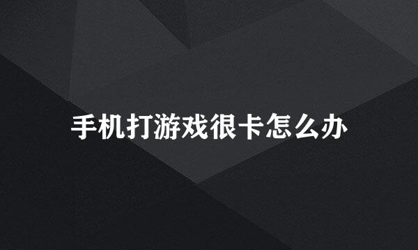 手机打游戏很卡怎么办