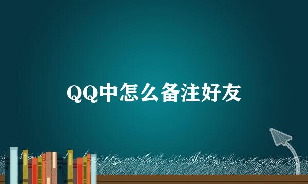 QQ中怎么备注好友