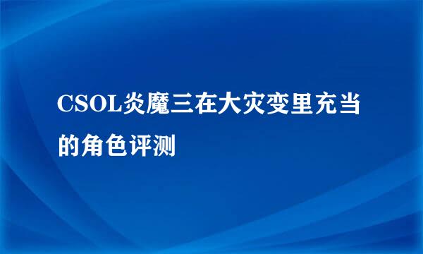 CSOL炎魔三在大灾变里充当的角色评测