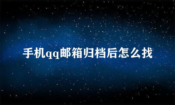 手机qq邮箱归档后怎么找
