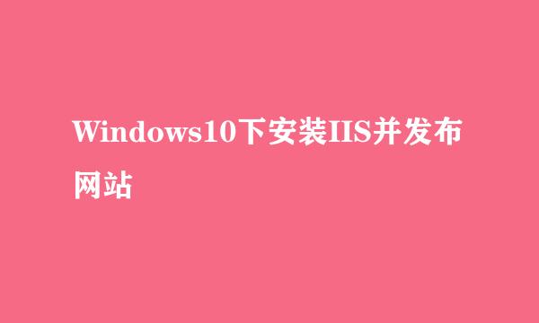 Windows10下安装IIS并发布网站
