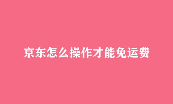 京东怎么操作才能免运费