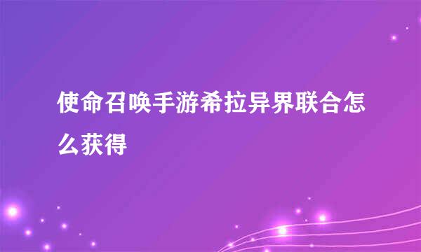 使命召唤手游希拉异界联合怎么获得