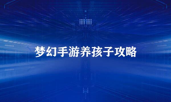 梦幻手游养孩子攻略