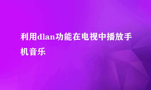 利用dlan功能在电视中播放手机音乐