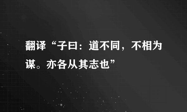 翻译“子曰：道不同，不相为谋。亦各从其志也”