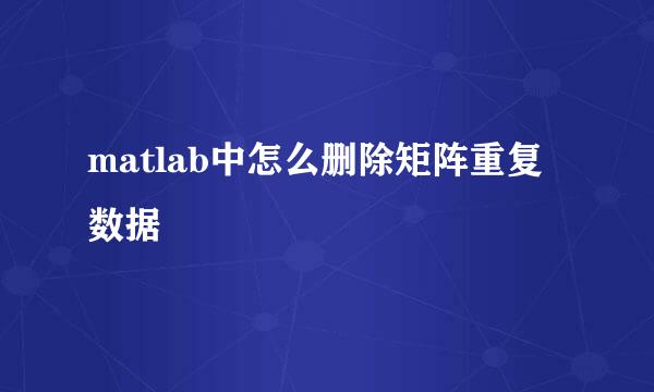 matlab中怎么删除矩阵重复数据