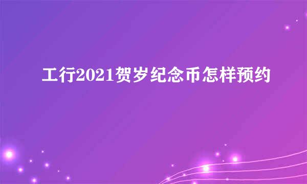 工行2021贺岁纪念币怎样预约