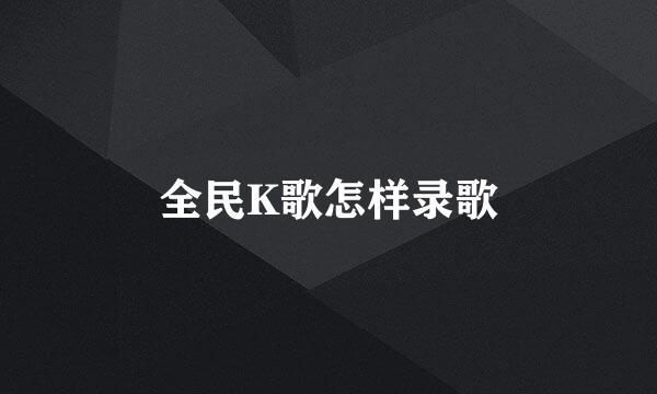 全民K歌怎样录歌