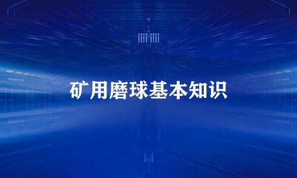 矿用磨球基本知识