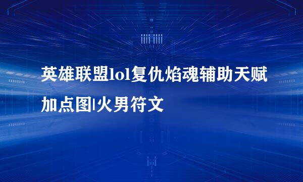 英雄联盟lol复仇焰魂辅助天赋加点图|火男符文