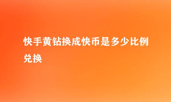 快手黄钻换成快币是多少比例兑换