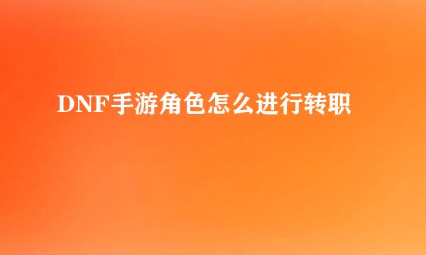 DNF手游角色怎么进行转职