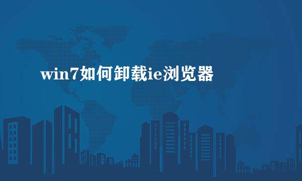 win7如何卸载ie浏览器
