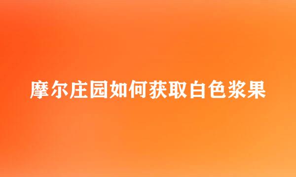 摩尔庄园如何获取白色浆果