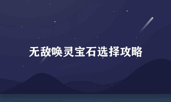无敌唤灵宝石选择攻略