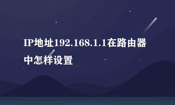 IP地址192.168.1.1在路由器中怎样设置