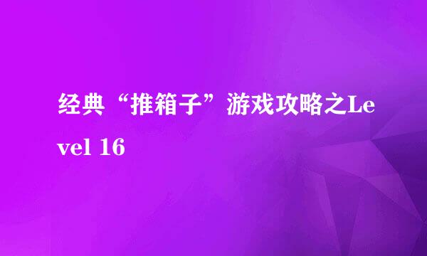 经典“推箱子”游戏攻略之Level 16