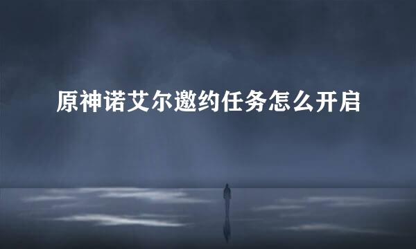 原神诺艾尔邀约任务怎么开启