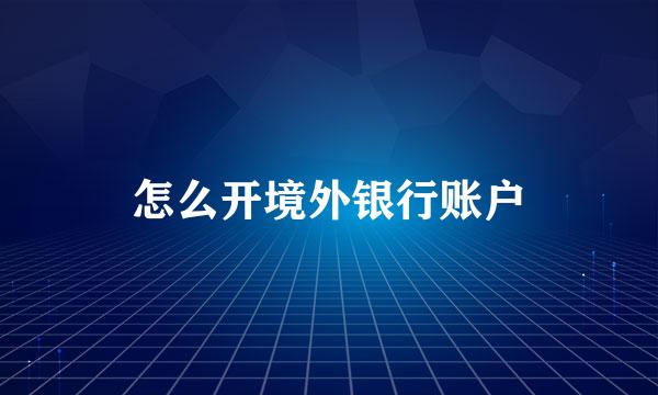 怎么开境外银行账户