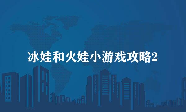 冰娃和火娃小游戏攻略2