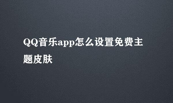 QQ音乐app怎么设置免费主题皮肤