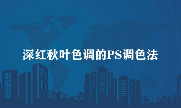 深红秋叶色调的PS调色法