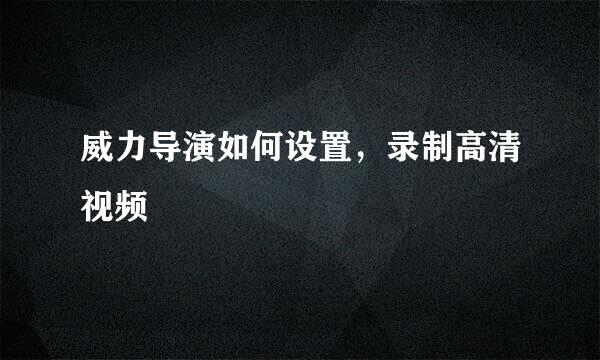 威力导演如何设置，录制高清视频