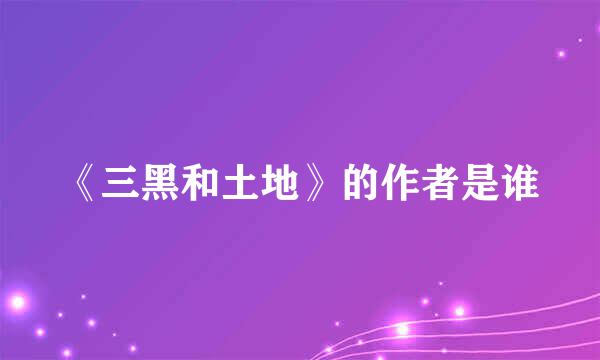 《三黑和土地》的作者是谁