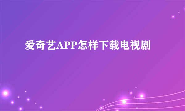 爱奇艺APP怎样下载电视剧