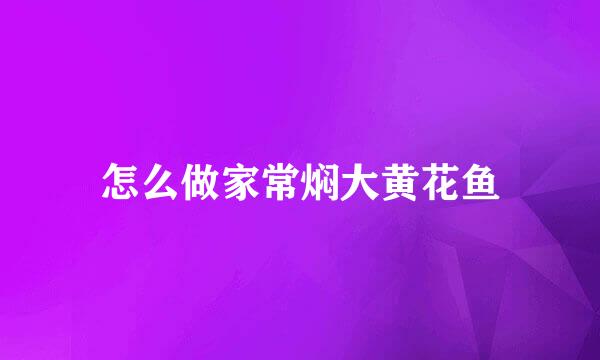 怎么做家常焖大黄花鱼